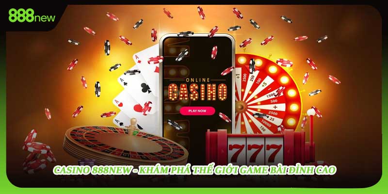 Casino 888new - Khám Phá Thế Giới Game Bài Đỉnh Cao