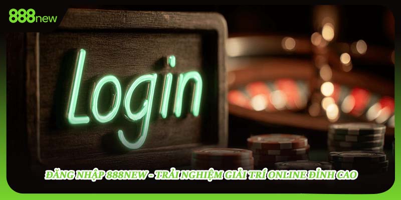 Đăng Nhập 888new - Trải Nghiệm Giải Trí Online Đỉnh Cao