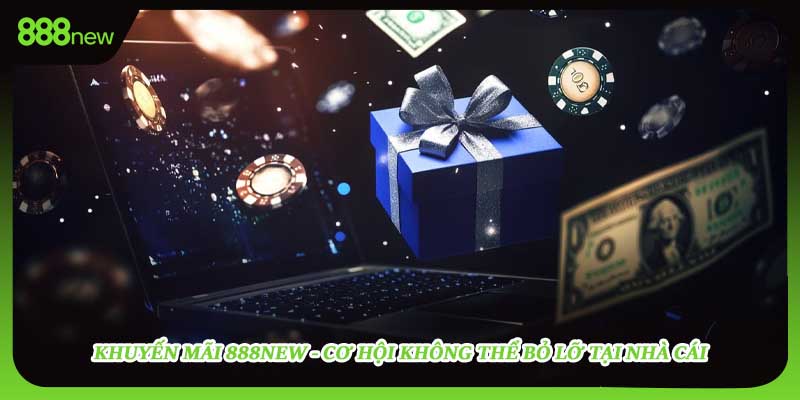 Khuyến Mãi 888NEW - Cơ Hội Không Thể Bỏ Lỡ Tại Nhà Cái