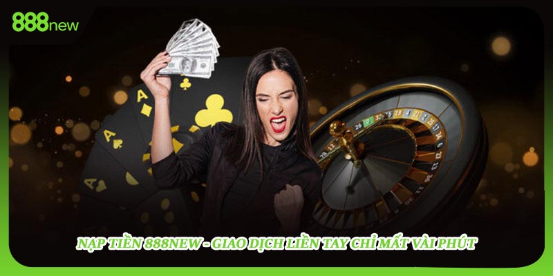 Nạp Tiền 888new - Giao Dịch Liền Tay Chỉ Mất Vài Phút