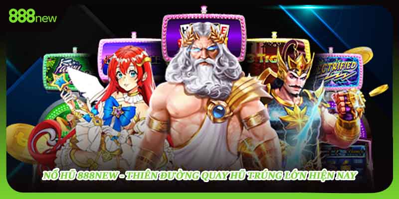 Nổ Hũ 888new - Thiên Đường Quay Hũ Trúng Lớn Hiện Nay