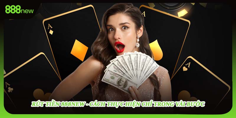 Rút tiền 888NEW - Cách thực hiện chỉ trong vài bước